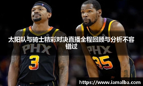 太阳队与骑士精彩对决直播全程回顾与分析不容错过