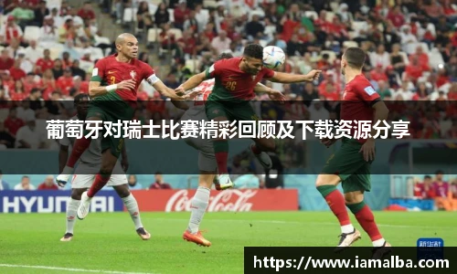 葡萄牙对瑞士比赛精彩回顾及下载资源分享