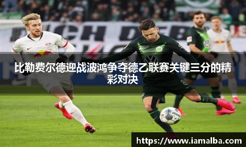 比勒费尔德迎战波鸿争夺德乙联赛关键三分的精彩对决