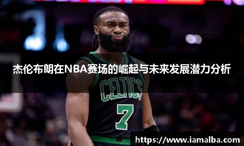 杰伦布朗在NBA赛场的崛起与未来发展潜力分析