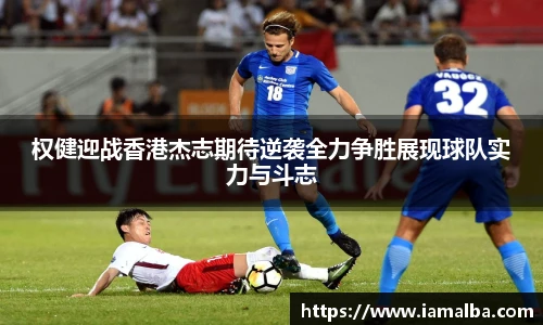 权健迎战香港杰志期待逆袭全力争胜展现球队实力与斗志