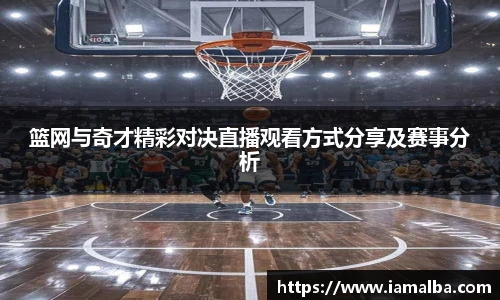 篮网与奇才精彩对决直播观看方式分享及赛事分析