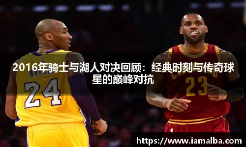 2016年骑士与湖人对决回顾：经典时刻与传奇球星的巅峰对抗