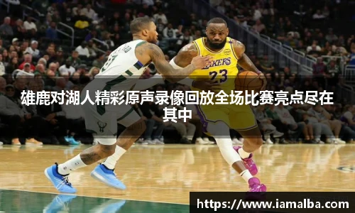 雄鹿对湖人精彩原声录像回放全场比赛亮点尽在其中