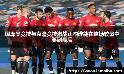 图库曼竞技与克隆竞技激战正酣谁能在这场较量中笑到最后