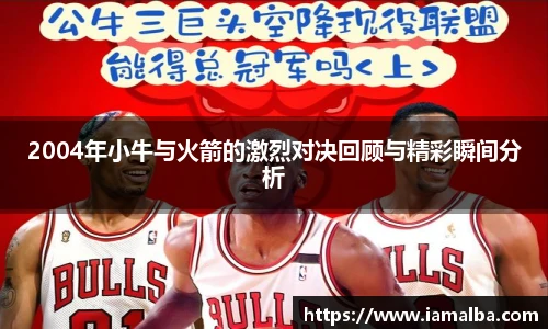 2004年小牛与火箭的激烈对决回顾与精彩瞬间分析