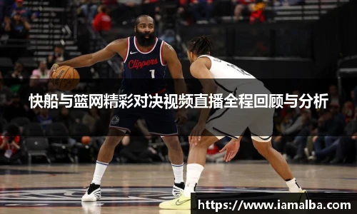 快船与篮网精彩对决视频直播全程回顾与分析